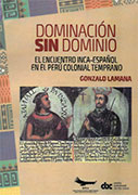 Dominación sin dominio. El encuentro Inca-Español en el Perú Colonial temprano