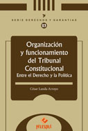 Organización y funcionamiento del Tribunal Constitucional. Entre el derecho y l a política