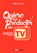 Quiero ser productor de TV. Estrategias para crear una ficción televisiva