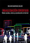 Una alucinación consensual. Redes sociales, cultura y socialización en internet