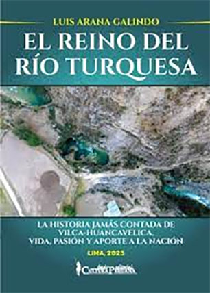 El reino del río turquesa. La historia jamás contada de Vilca-Huancavelica: vida, pasión y aporte a la nación