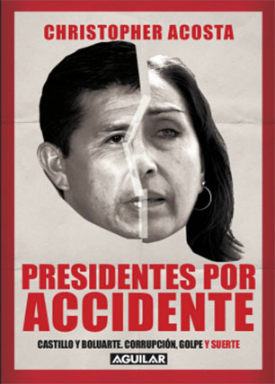 Presidente por accidente. Castillo y Boluarte: corrupción, golpe y suerte