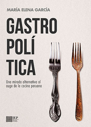 Gastropolítica. Una mirada alternativa al auge de la cocina peruana
