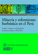 Minería y reformismo borbónico en el Perú. Estado, empresa y trabajadores en Huancavelica 1784-1814