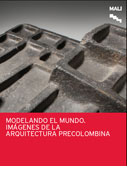 Modelando el mundo. Imágenes de la arquitectura precolombina